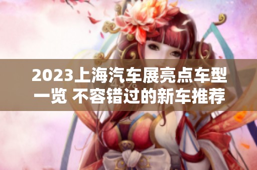 2023上海汽车展亮点车型一览 不容错过的新车推荐