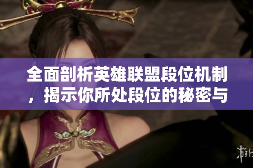 全面剖析英雄联盟段位机制，揭示你所处段位的秘密与特点