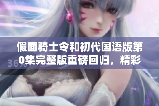 假面骑士令和初代国语版第0集完整版重磅回归，精彩不容错过
