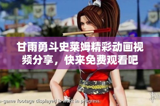 甘雨勇斗史莱姆精彩动画视频分享，快来免费观看吧