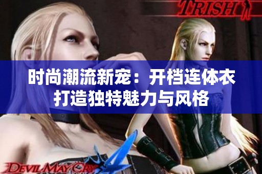 时尚潮流新宠：开档连体衣打造独特魅力与风格