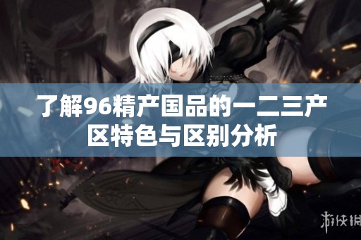 了解96精产国品的一二三产区特色与区别分析
