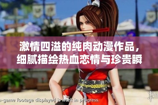激情四溢的纯肉动漫作品，细腻描绘热血恋情与珍贵瞬间