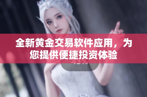 全新黄金交易软件应用，为您提供便捷投资体验