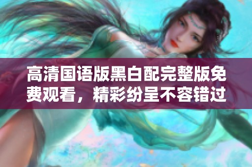 高清国语版黑白配完整版免费观看，精彩纷呈不容错过