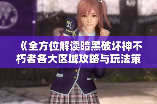 《全方位解读暗黑破坏神不朽者各大区域攻略与玩法策略》