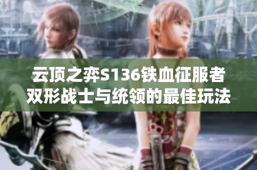 云顶之弈S136铁血征服者双形战士与统领的最佳玩法指南