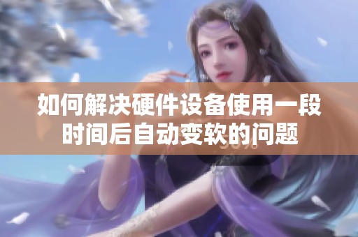 如何解决硬件设备使用一段时间后自动变软的问题