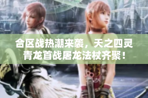 合区战热潮来袭，天之四灵青龙首战屠龙法杖齐聚！