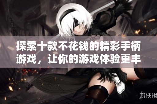 探索十款不花钱的精彩手柄游戏，让你的游戏体验更丰富
