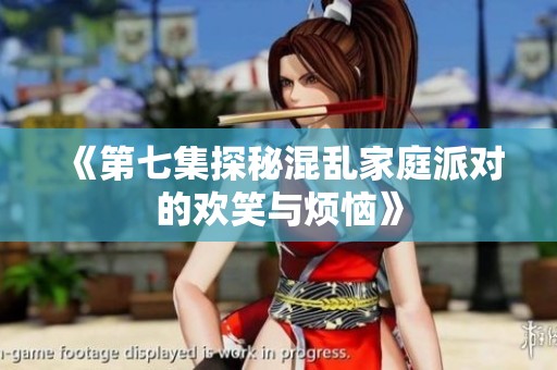 《第七集探秘混乱家庭派对的欢笑与烦恼》