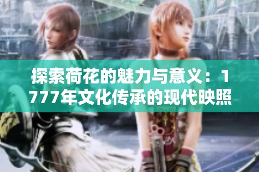 探索荷花的魅力与意义：1777年文化传承的现代映照