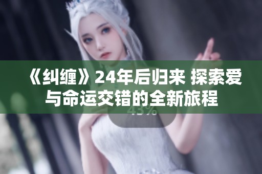 《纠缠》24年后归来 探索爱与命运交错的全新旅程