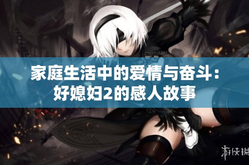 家庭生活中的爱情与奋斗：好媳妇2的感人故事