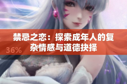禁忌之恋：探索成年人的复杂情感与道德抉择