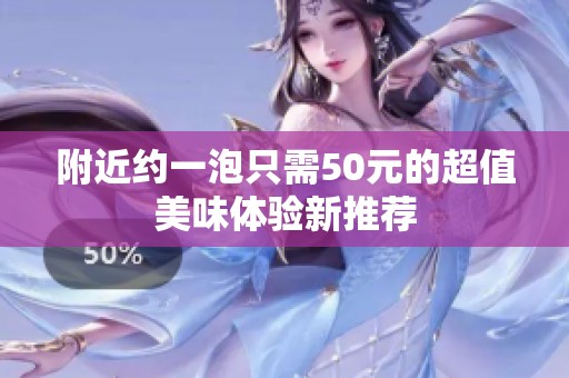 附近约一泡只需50元的超值美味体验新推荐