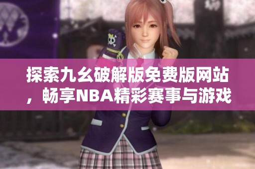 探索九幺破解版免费版网站，畅享NBA精彩赛事与游戏体验