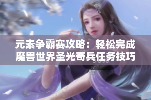 元素争霸赛攻略：轻松完成魔兽世界圣光奇兵任务技巧分享