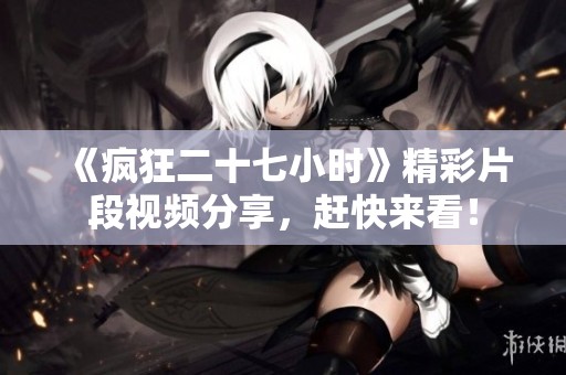 《疯狂二十七小时》精彩片段视频分享，赶快来看！