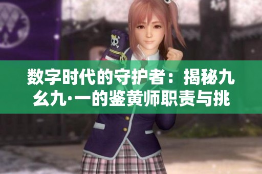 数字时代的守护者：揭秘九幺九·一的鉴黄师职责与挑战
