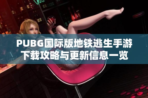 PUBG国际版地铁逃生手游下载攻略与更新信息一览