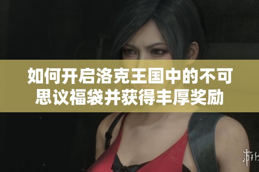 如何开启洛克王国中的不可思议福袋并获得丰厚奖励
