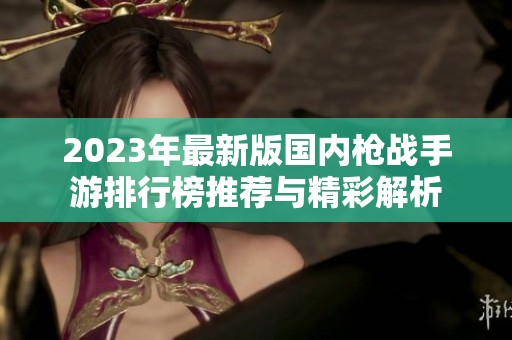 2023年最新版国内枪战手游排行榜推荐与精彩解析