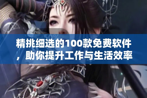 精挑细选的100款免费软件，助你提升工作与生活效率