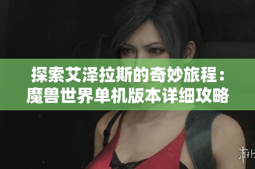 探索艾泽拉斯的奇妙旅程：魔兽世界单机版本详细攻略解析