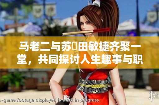 马老二与苏玥田敏捷齐聚一堂，共同探讨人生趣事与职场挑战