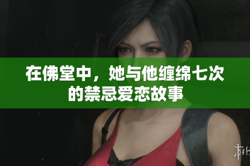 在佛堂中，她与他缠绵七次的禁忌爱恋故事