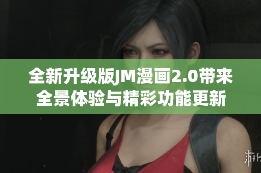 全新升级版JM漫画2.0带来全景体验与精彩功能更新