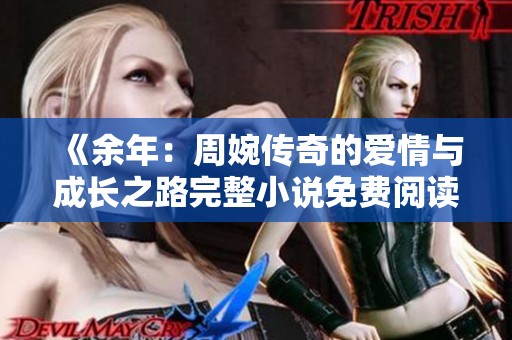 《余年：周婉传奇的爱情与成长之路完整小说免费阅读》