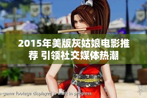 2015年美版灰姑娘电影推荐 引领社交媒体热潮
