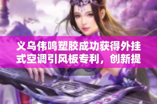 义乌伟鸣塑胶成功获得外挂式空调引风板专利，创新提升空调使用体验