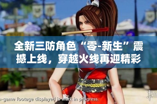 全新三防角色“零-新生”震撼上线，穿越火线再迎精彩更新!