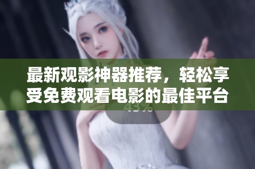 最新观影神器推荐，轻松享受免费观看电影的最佳平台