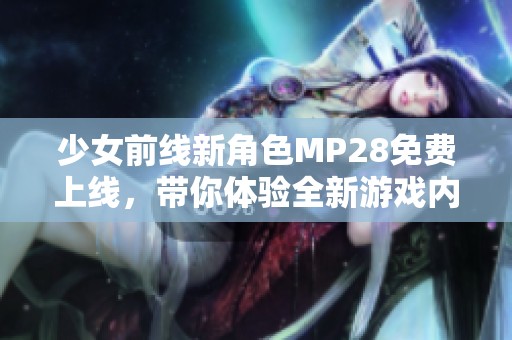 少女前线新角色MP28免费上线，带你体验全新游戏内容