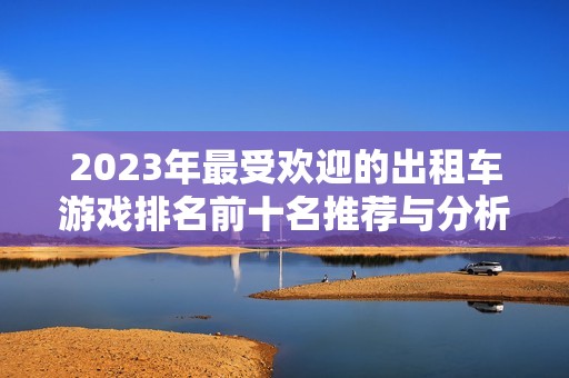 2023年最受欢迎的出租车游戏排名前十名推荐与分析