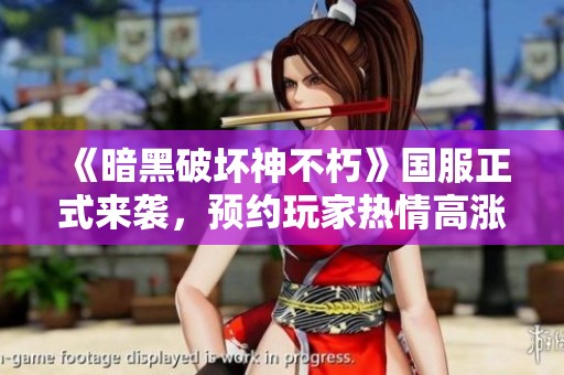 《暗黑破坏神不朽》国服正式来袭，预约玩家热情高涨期待开启新篇章
