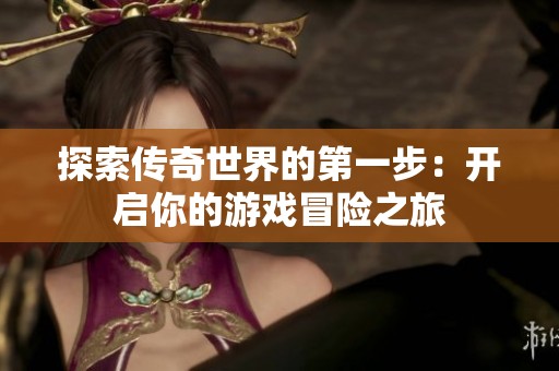 探索传奇世界的第一步：开启你的游戏冒险之旅