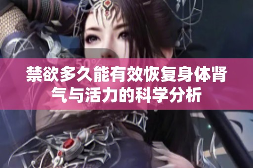 禁欲多久能有效恢复身体肾气与活力的科学分析