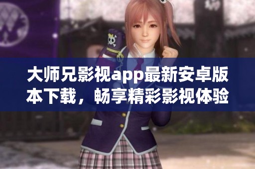 大师兄影视app最新安卓版本下载，畅享精彩影视体验！