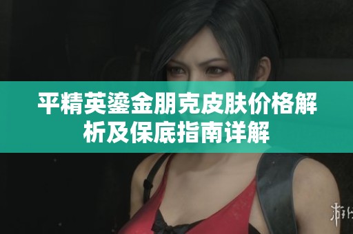 平精英鎏金朋克皮肤价格解析及保底指南详解