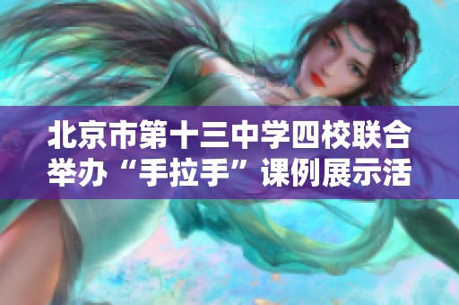 北京市第十三中学四校联合举办“手拉手”课例展示活动即将开启
