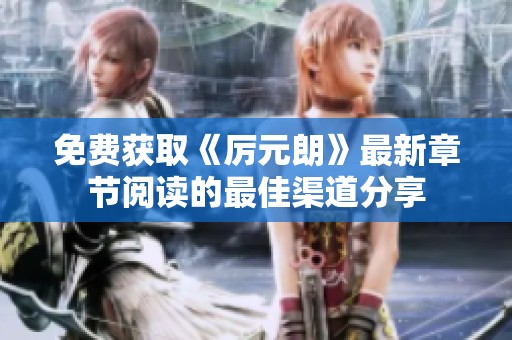 免费获取《厉元朗》最新章节阅读的最佳渠道分享