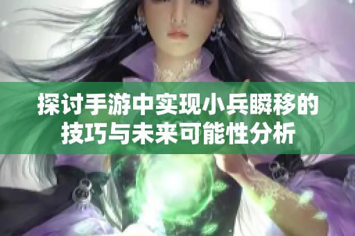 探讨手游中实现小兵瞬移的技巧与未来可能性分析