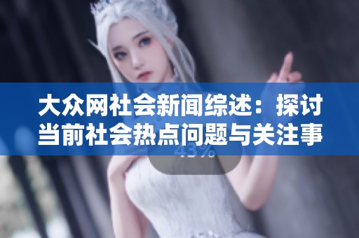大众网社会新闻综述：探讨当前社会热点问题与关注事件