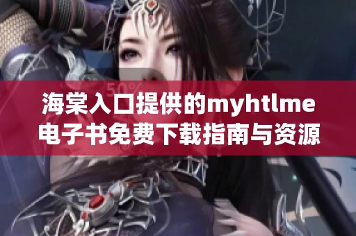 海棠入口提供的myhtlme电子书免费下载指南与资源
