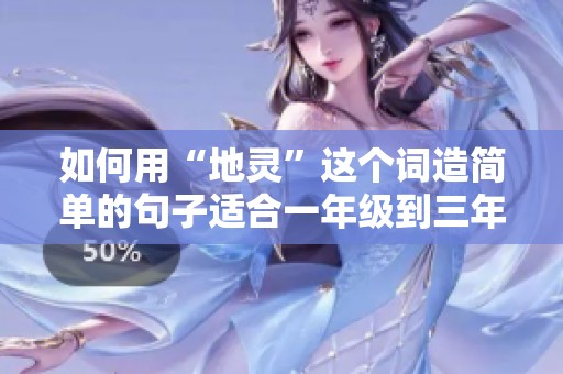如何用“地灵”这个词造简单的句子适合一年级到三年级的小朋友